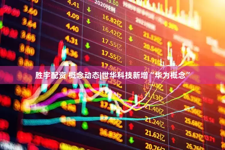 胜宇配资 概念动态|世华科技新增“华为概念”