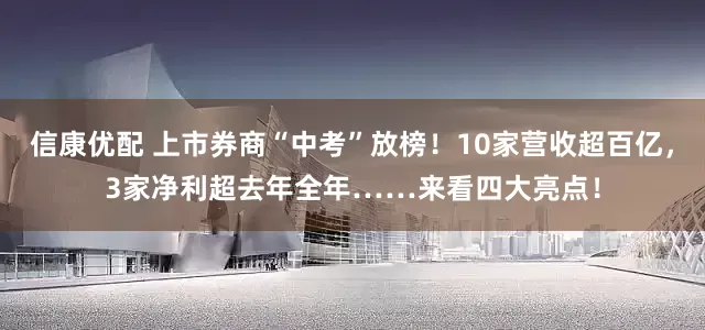 信康优配 上市券商“中考”放榜！10家营收超百亿，3家净利超去年全年……来看四大亮点！