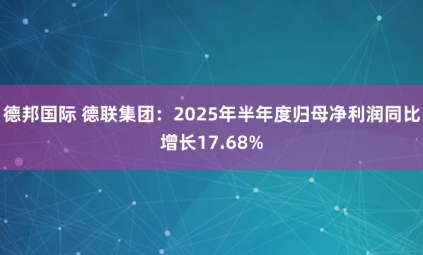 德邦国际 德联集团：2025年半年度归母净利润同比增长17.68%