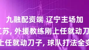 九融配资端 辽宁主场加时险胜江苏, 外援教练刚上任就动刀子, 球队打法全变了