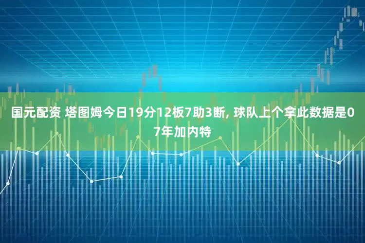 国元配资 塔图姆今日19分12板7助3断, 球队上个拿此数据是07年加内特